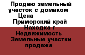  Продаю земельный участок с домиком › Цена ­ 4 000 000 - Приморский край, Находка г. Недвижимость » Земельные участки продажа   